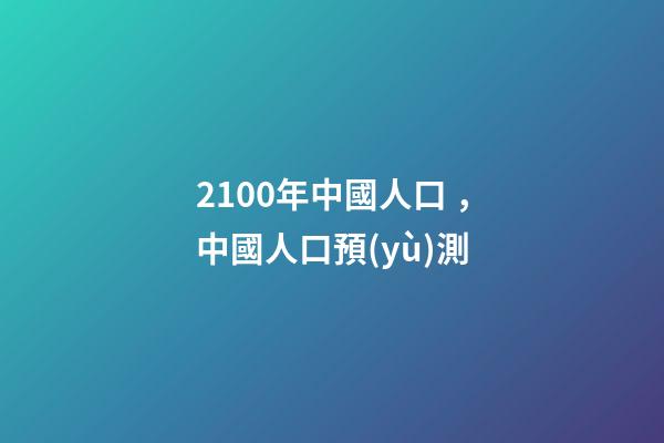 2100年中國人口，中國人口預(yù)測